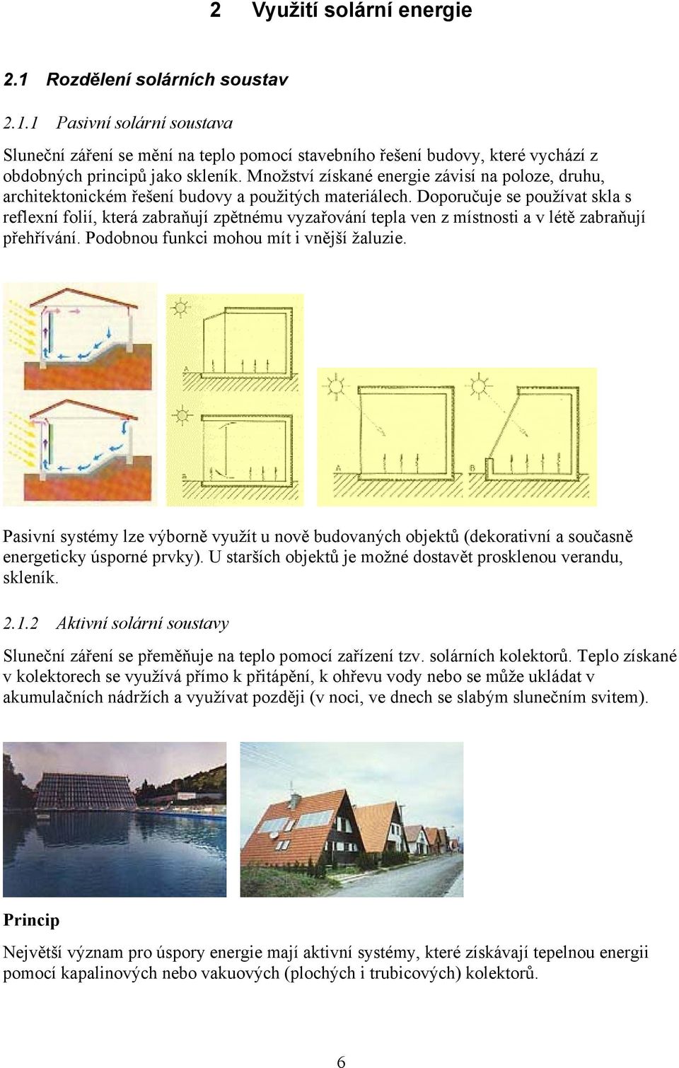 Doporučuje se používat skla s reflexní folií, která zabraňují zpětnému vyzařování tepla ven z místnosti a v létě zabraňují přehřívání. Podobnou funkci mohou mít i vnější žaluzie.