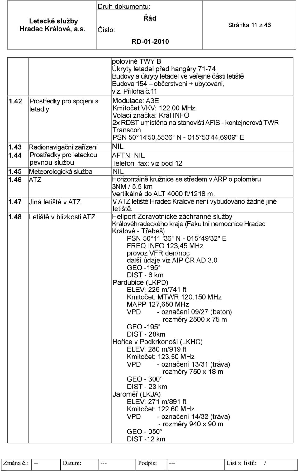 43 Radionavigační zařízení NIL 1.44 Prostředky pro leteckou AFTN: NIL pevnou službu Telefon, fax: viz bod 12 1.45 Meteorologická služba NIL 1.