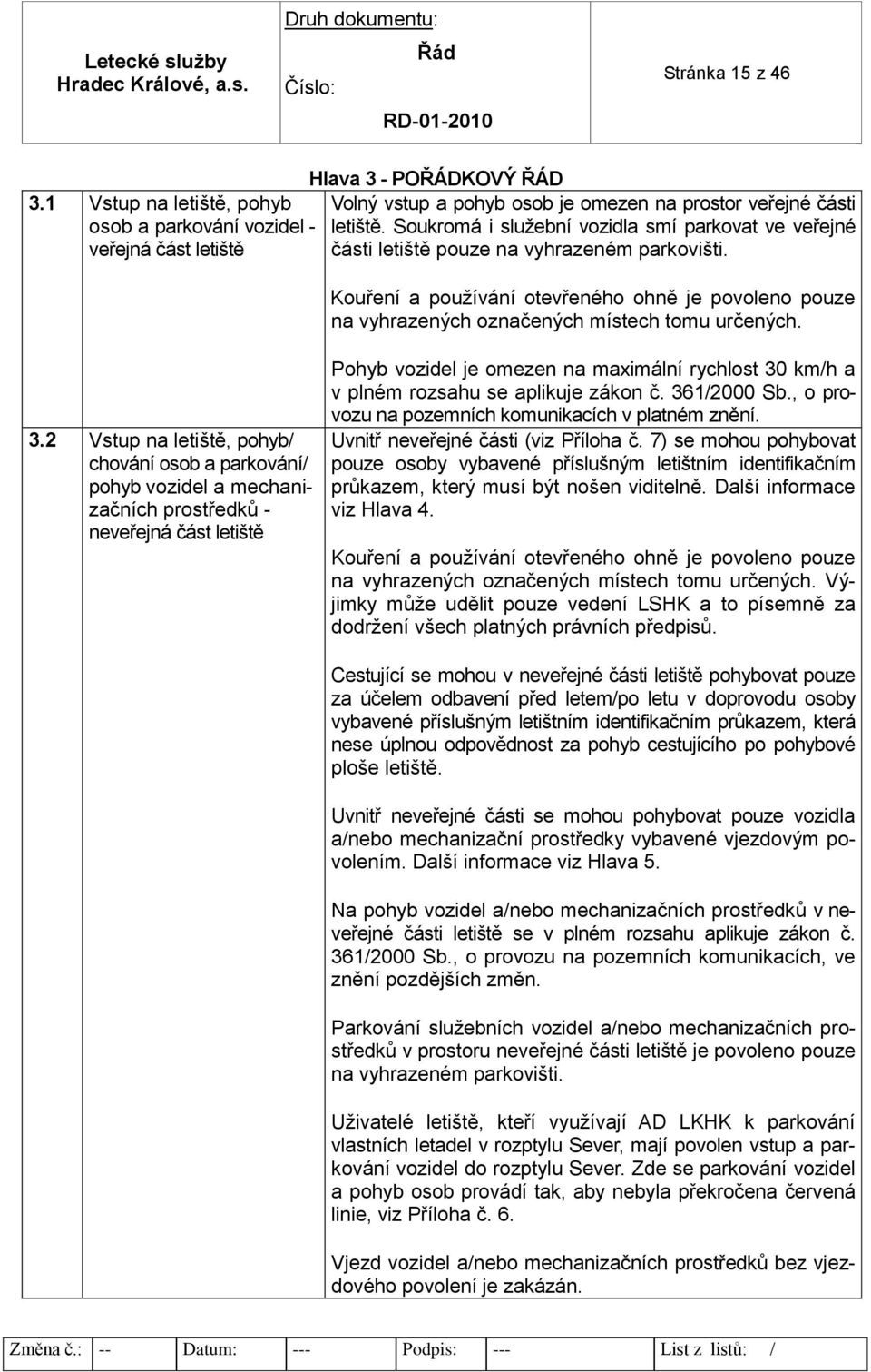 3.2 Vstup na letiště, pohyb/ chování osob a parkování/ pohyb vozidel a mechanizačních prostředků - neveřejná část letiště Pohyb vozidel je omezen na maximální rychlost 30 km/h a v plném rozsahu se