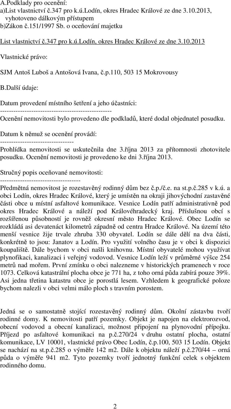 Další údaje: Datum provedení místního šetření a jeho účastníci: -------------------------------------------------- Ocenění nemovitosti bylo provedeno dle podkladů, které dodal objednatel posudku.