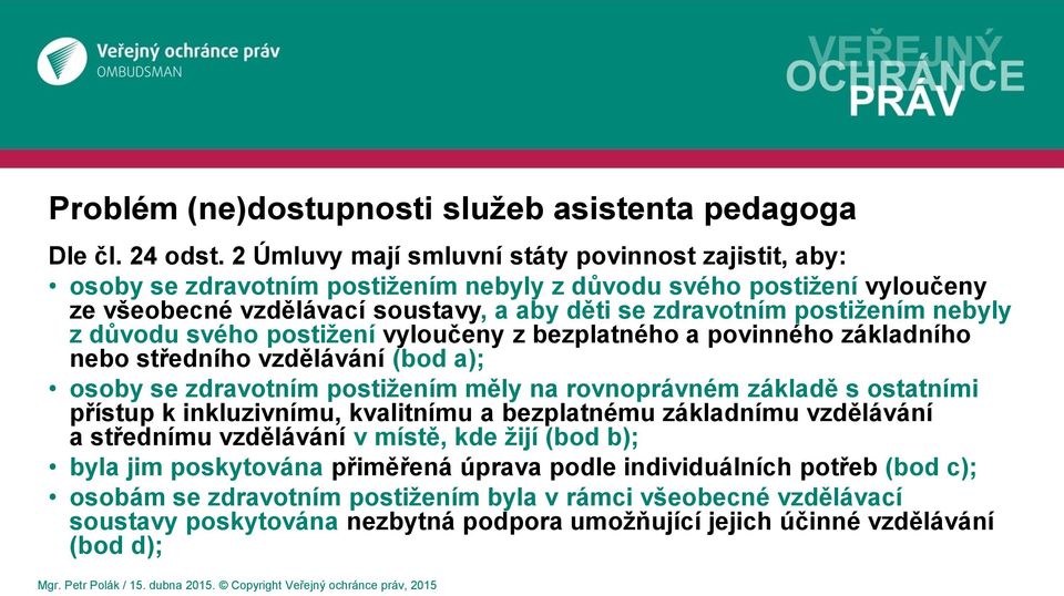 postižením nebyly z důvodu svého postižení vyloučeny z bezplatného a povinného základního nebo středního vzdělávání (bod a); osoby se zdravotním postižením měly na rovnoprávném základě