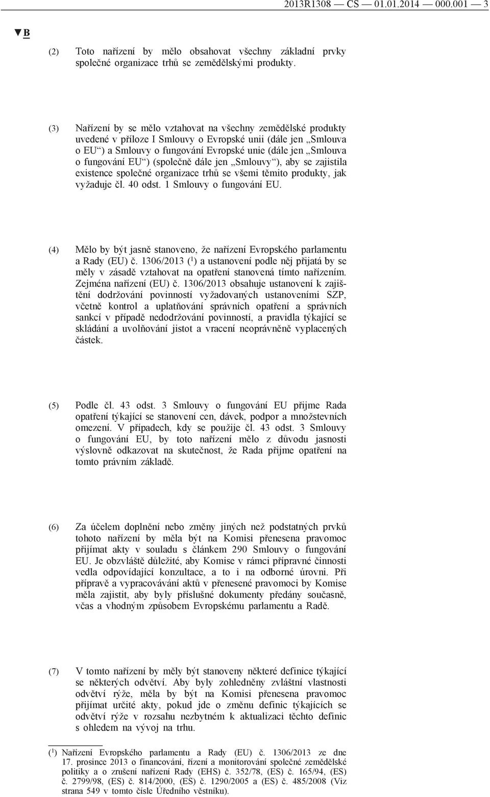 EU ) (společně dále jen Smlouvy ), aby se zajistila existence společné organizace trhů se všemi těmito produkty, jak vyžaduje čl. 40 odst. 1 Smlouvy o fungování EU.