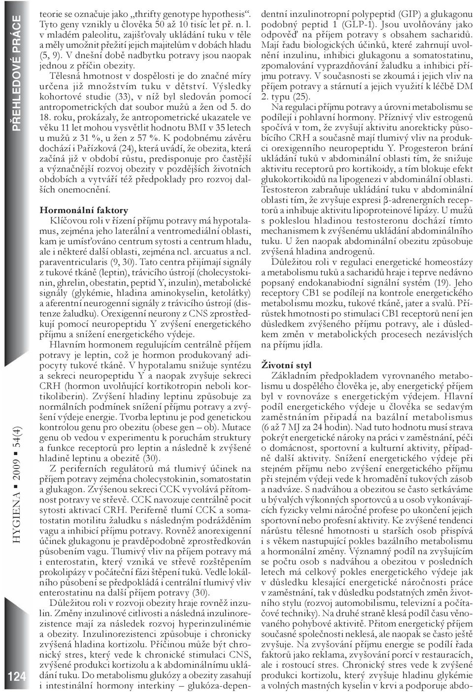 Tělesná hmotnost v dospělosti je do značné míry určena již množstvím tuku v dětství. Výsledky kohortové studie (33), v níž byl sledován pomocí antropometrických dat soubor mužů a žen od 5. do 18.
