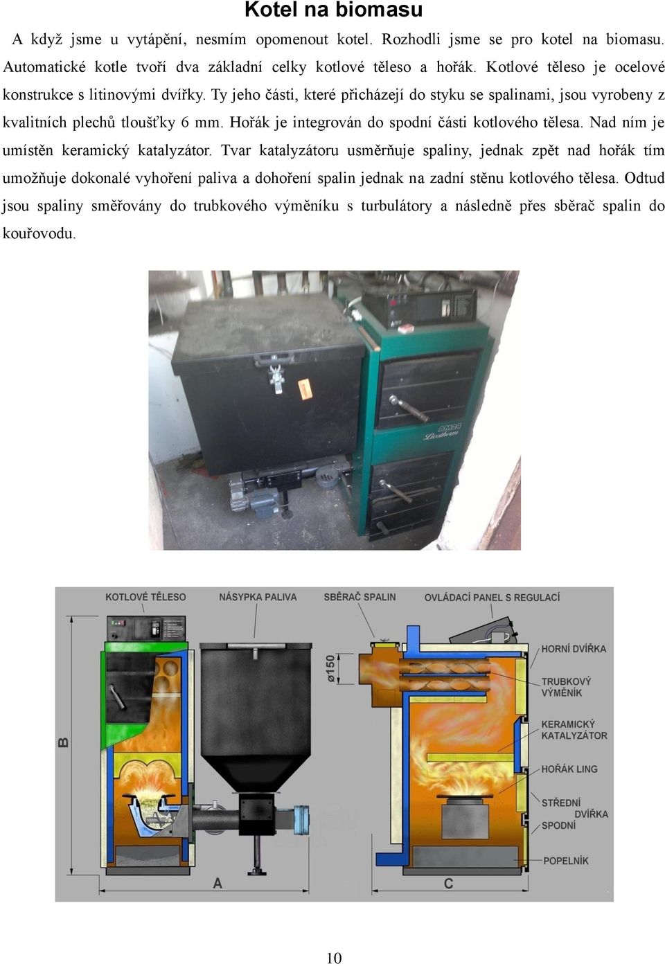 Hořák je integrován do spodní části kotlového tělesa. Nad ním je umístěn keramický katalyzátor.