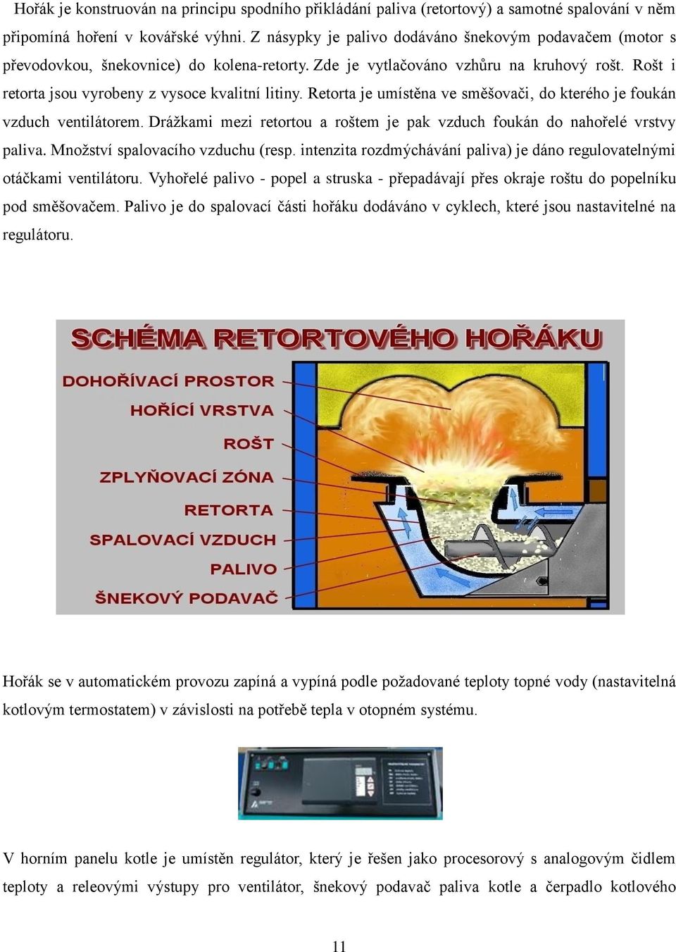 Retorta je umístěna ve směšovači, do kterého je foukán vzduch ventilátorem. Drážkami mezi retortou a roštem je pak vzduch foukán do nahořelé vrstvy paliva. Množství spalovacího vzduchu (resp.