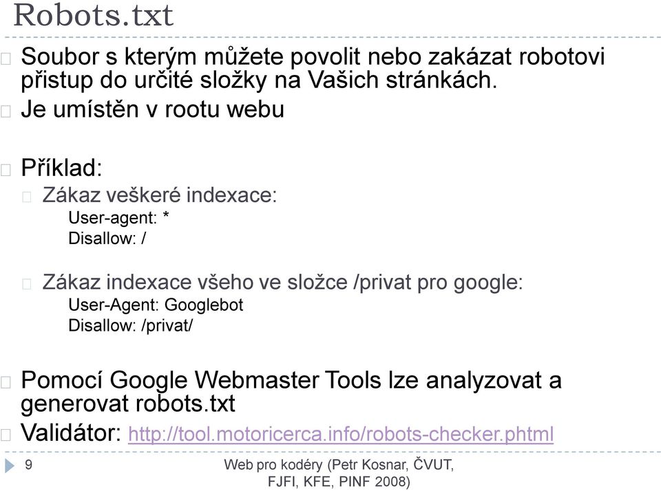 Je umístěn v rootu webu Příklad: Zákaz veškeré indexace: User-agent: * Disallow: / Zákaz indexace všeho