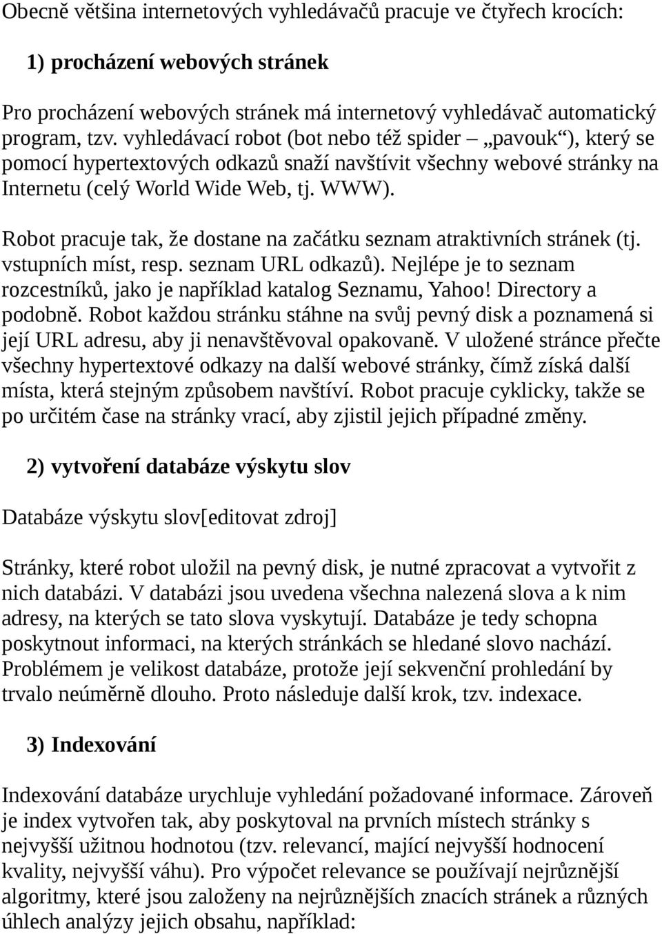 Robot pracuje tak, že dostane na začátku seznam atraktivních stránek (tj. vstupních míst, resp. seznam URL odkazů). Nejlépe je to seznam rozcestníků, jako je například katalog Seznamu, Yahoo!