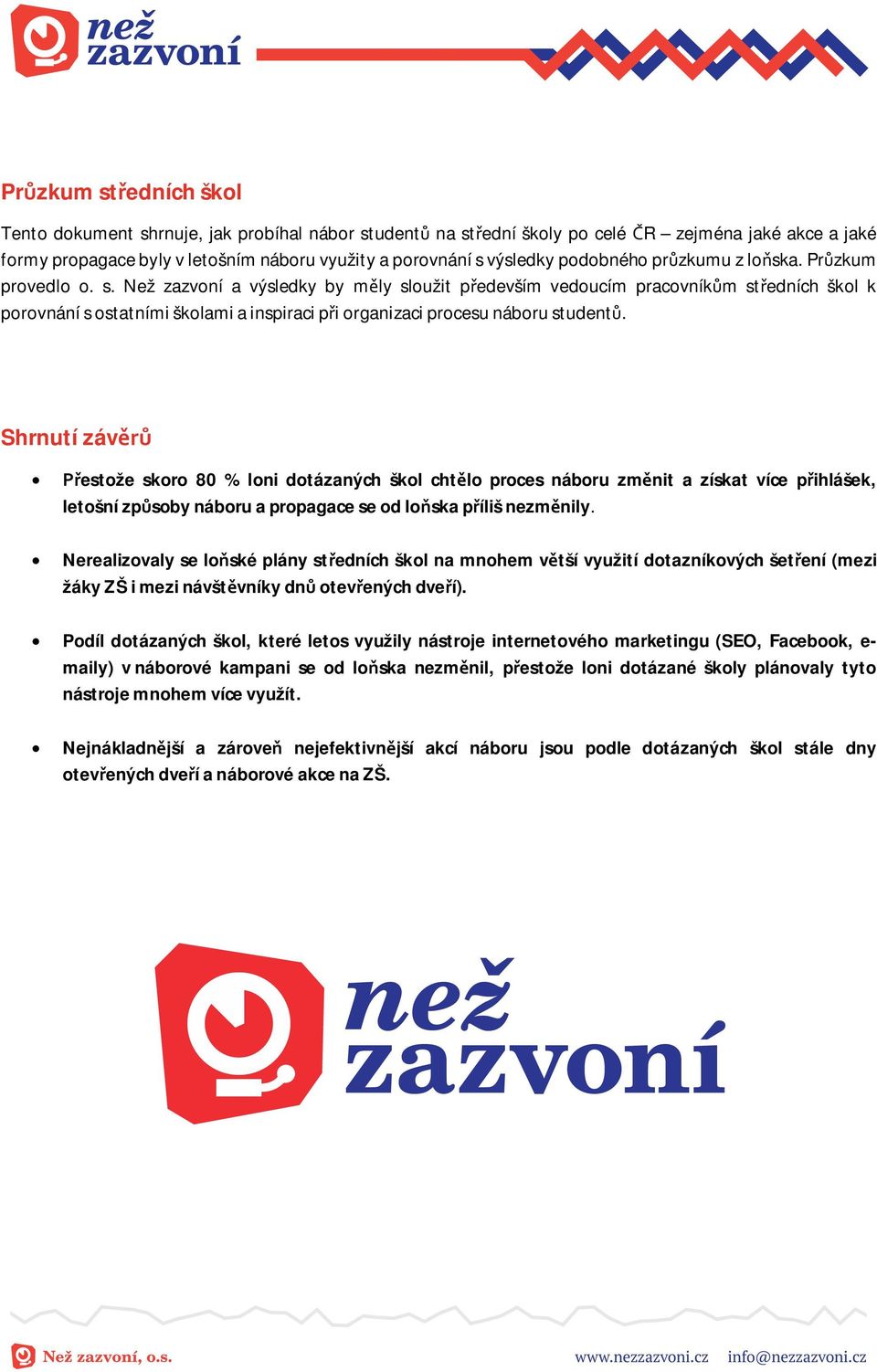 Shrnutí záv estože skoro 80 % loni dotázaných škol cht lo proces náboru zm nit a získat více p ihlášek, letošní zp soby náboru a propagace se od lo ska p íliš nezm nily.