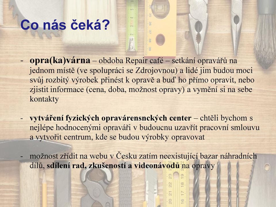 přinést k opravě a buď ho přímo opravit, nebo zjistit informace (cena, doba, možnost opravy) a vymění si na sebe kontakty - vytváření fyzických