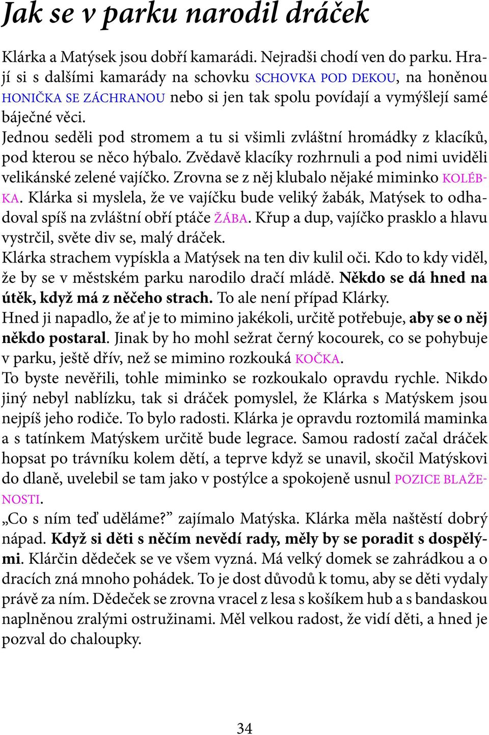 Jednou seděli pod stromem a tu si všimli zvláštní hromádky z klacíků, pod kterou se něco hýbalo. Zvědavě klacíky rozhrnuli a pod nimi uviděli velikánské zelené vajíčko.