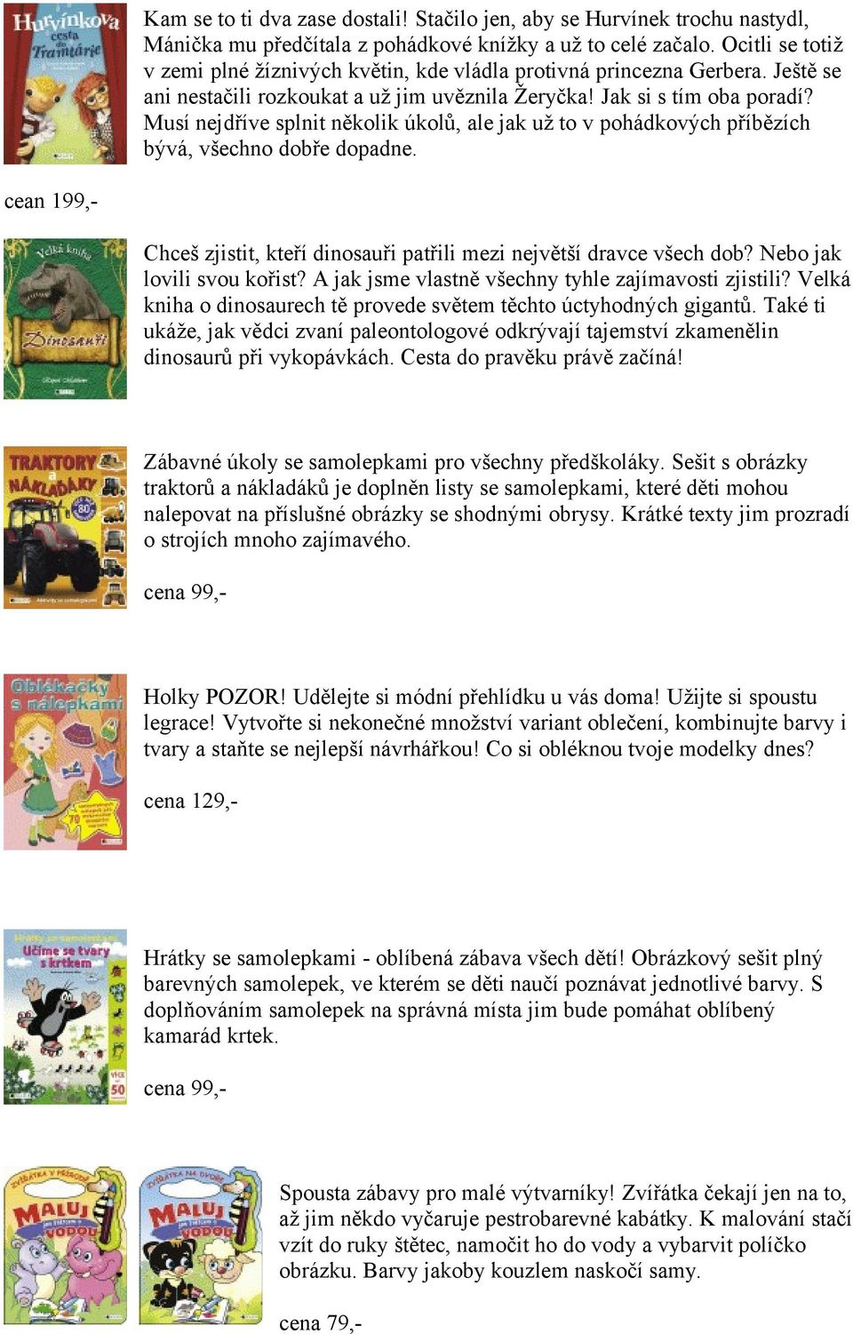 Musí nejdříve splnit několik úkolů, ale jak už to v pohádkových příbězích bývá, všechno dobře dopadne. cean 199,- Chceš zjistit, kteří dinosauři patřili mezi největší dravce všech dob?
