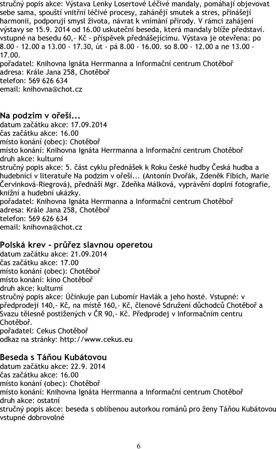00 a 13.00-17.30, út - pá 8.00-16.00. so 8.00-12.00 a ne 13.00-17.00. pořadatel: Knihovna Ignáta Herrmanna a Informační centrum Chotěboř adresa: Krále Jana 258, Chotěboř telefon: 569 626 634 email: knihovna@chot.