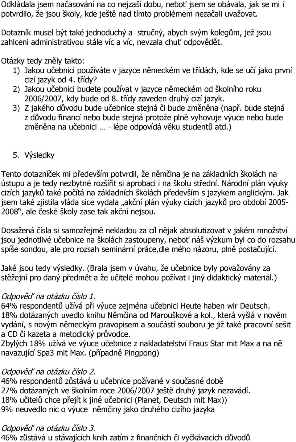 Otázky tedy zněly takto: 1) Jakou učebnici používáte v jazyce německém ve třídách, kde se učí jako první cizí jazyk od 4. třídy?