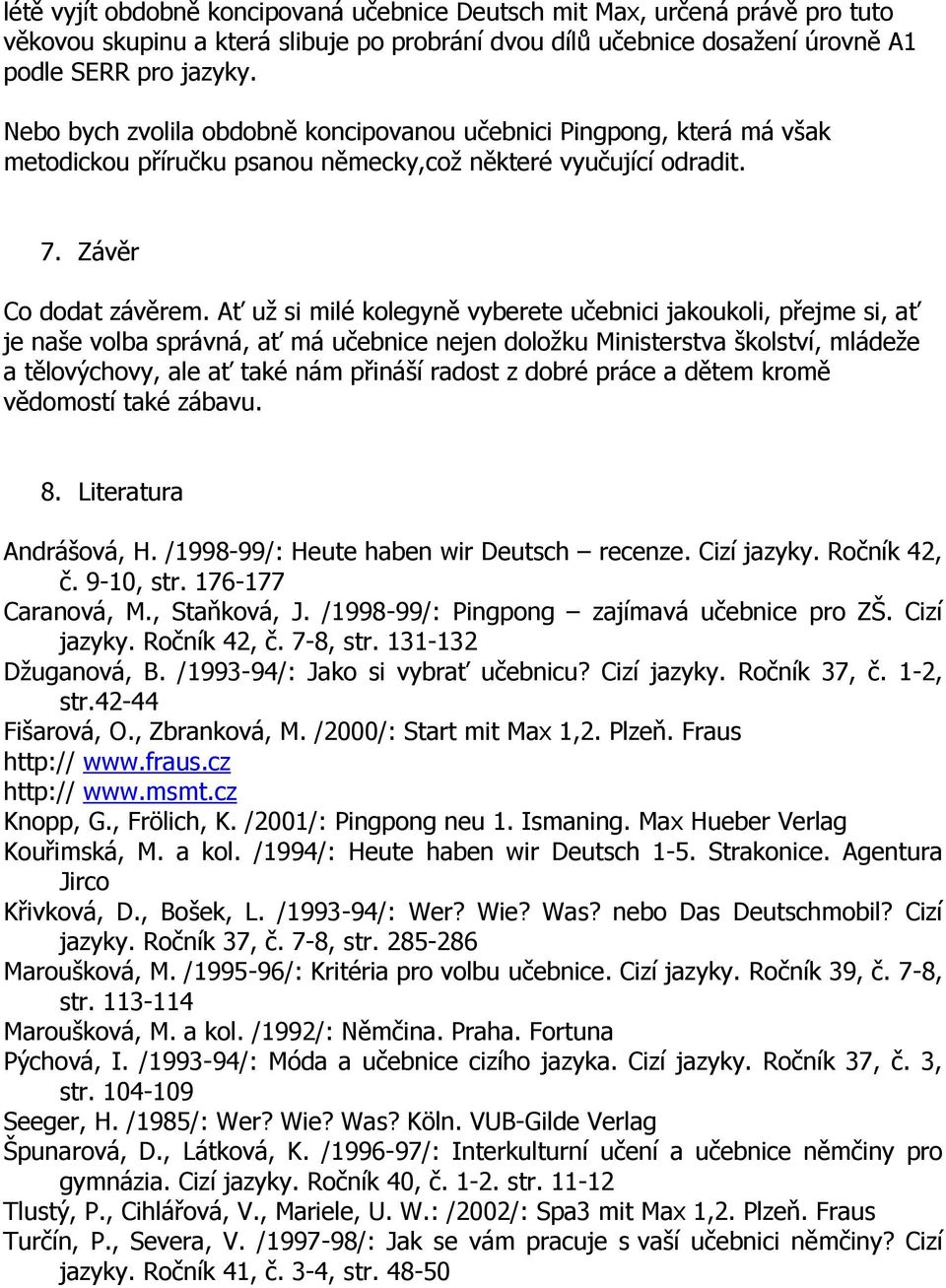 Ať už si milé kolegyně vyberete učebnici jakoukoli, přejme si, ať je naše volba správná, ať má učebnice nejen doložku Ministerstva školství, mládeže a tělovýchovy, ale ať také nám přináší radost z