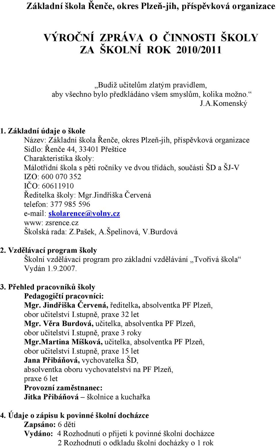 Základní údaje o škole Název: Základní škola Řenče, okres Plzeň-jih, příspěvková organizace Sídlo: Řenče 44, 33401 Přeštice Charakteristika školy: Málotřídní škola s pěti ročníky ve dvou třídách,