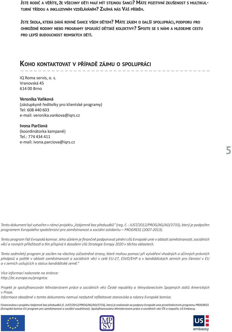 Spojte se s námi a hledejme cestu pro lepší budoucnost romských dětí. Koho kontaktovat v případě zájmu o spolupráci IQ Roma servis, o. s. Vranovská 45 614 00 Brno Veronika Vaňková (zástupkyně ředitelky pro klientské programy) Tel: 608 440 603 e -mail: veronika.