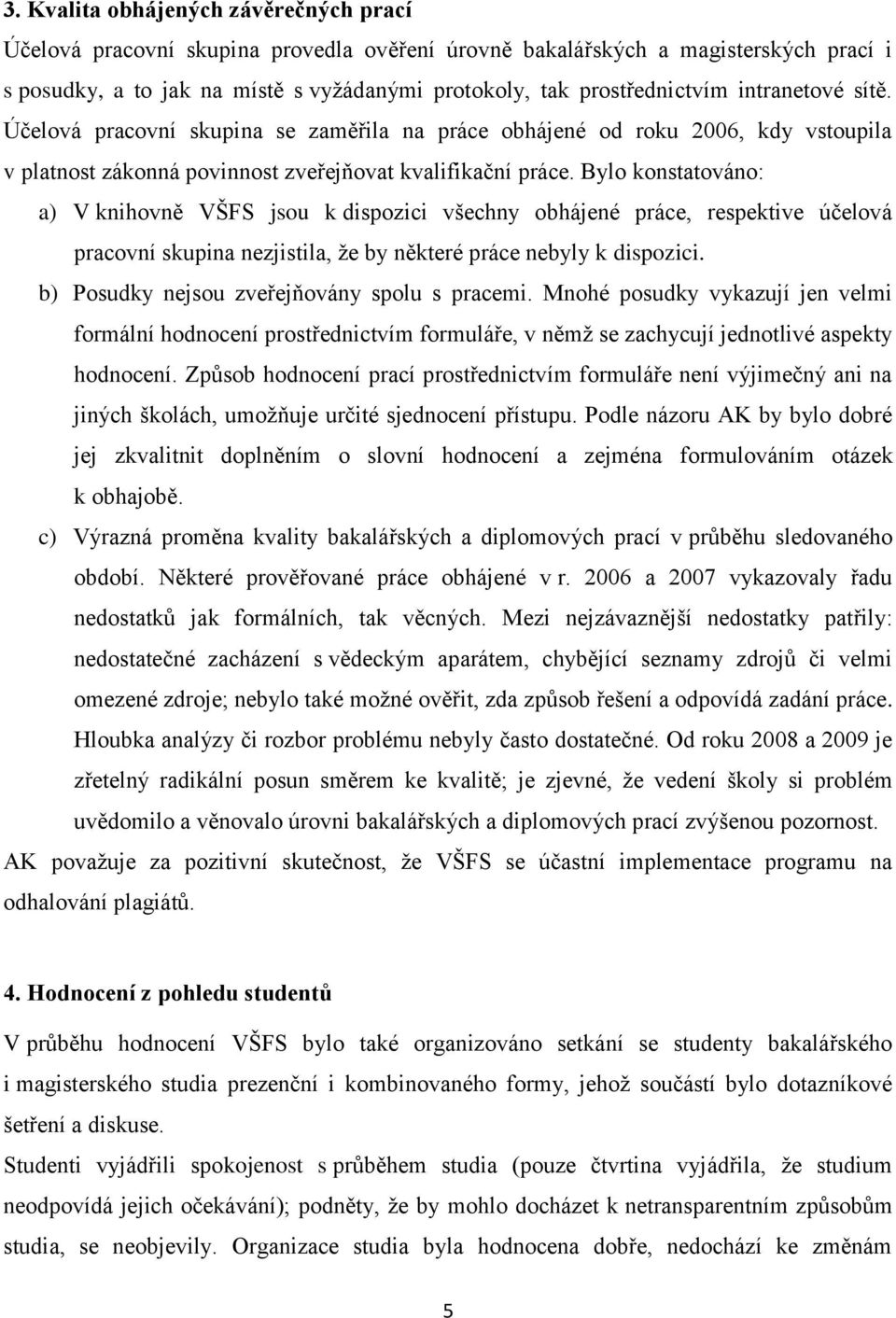 Bylo konstatováno: a) V knihovně VŠFS jsou k dispozici všechny obhájené práce, respektive účelová pracovní skupina nezjistila, ţe by některé práce nebyly k dispozici.