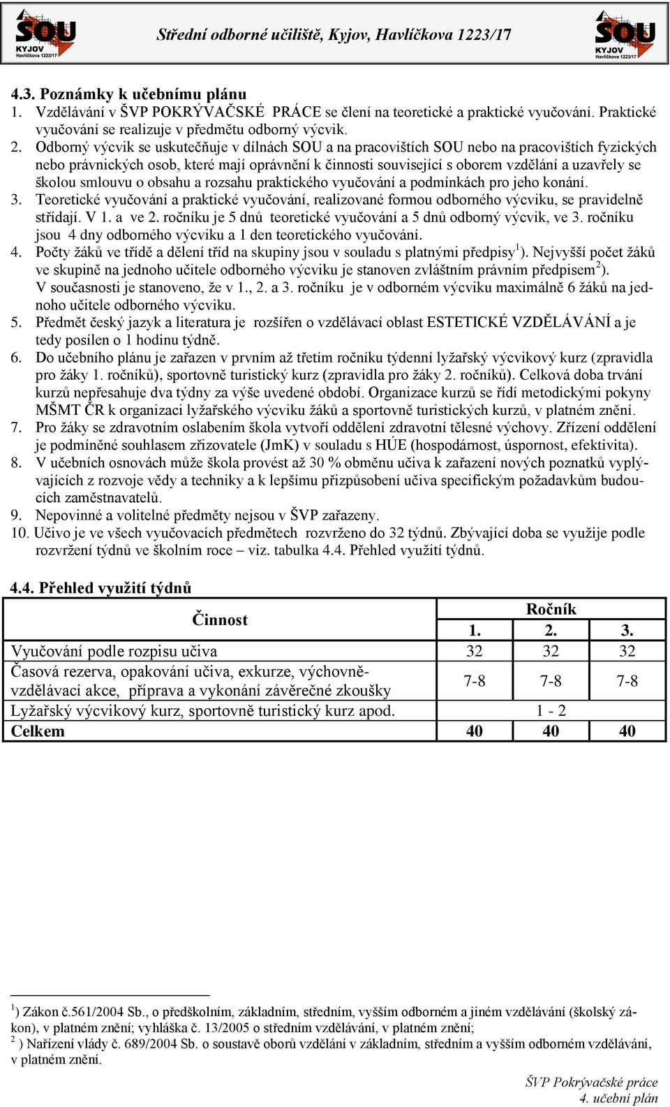 školou smlouvu o obsahu a rozsahu praktického vyučování a podmínkách pro jeho konání. 3. Teoretické vyučování a praktické vyučování, realizované formou odborného výcviku, se pravidelně střídají. V 1.