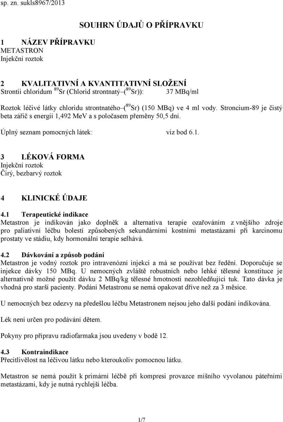 léčivé látky chloridu strontnatého ( 89 Sr) (150 MBq) ve 4 ml vody. Stroncium-89 je čistý beta zářič s energií 1,492 MeV a s poločasem přeměny 50,5 dní. Úplný seznam pomocných látek: viz bod 6.1. 3 LÉKOVÁ FORMA Injekční roztok Čirý, bezbarvý roztok 4 KLINICKÉ ÚDAJE 4.