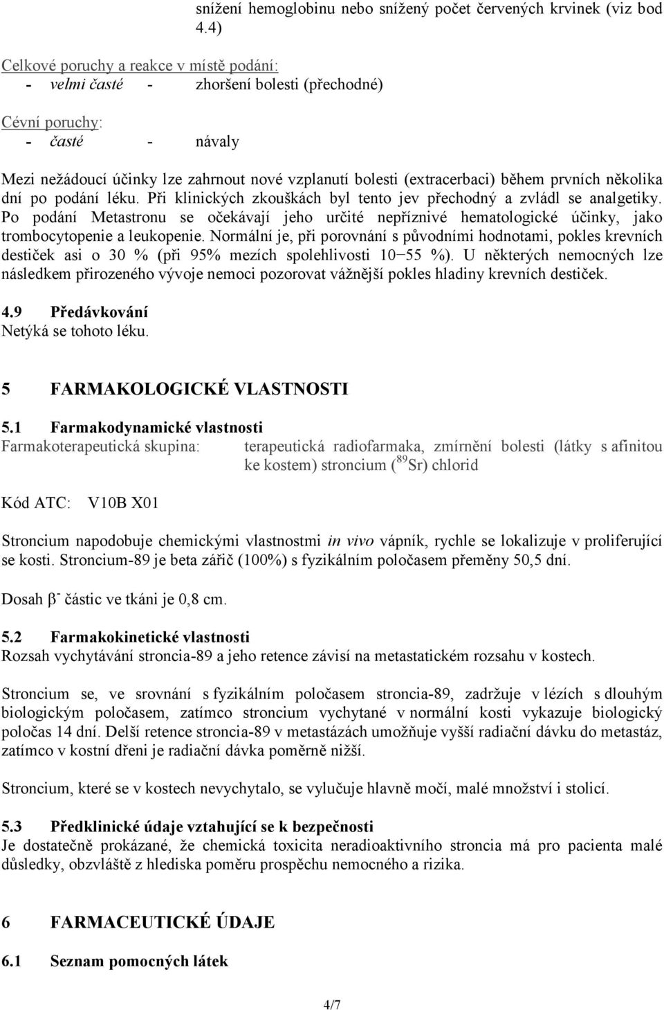 prvních několika dní po podání léku. Při klinických zkouškách byl tento jev přechodný a zvládl se analgetiky.