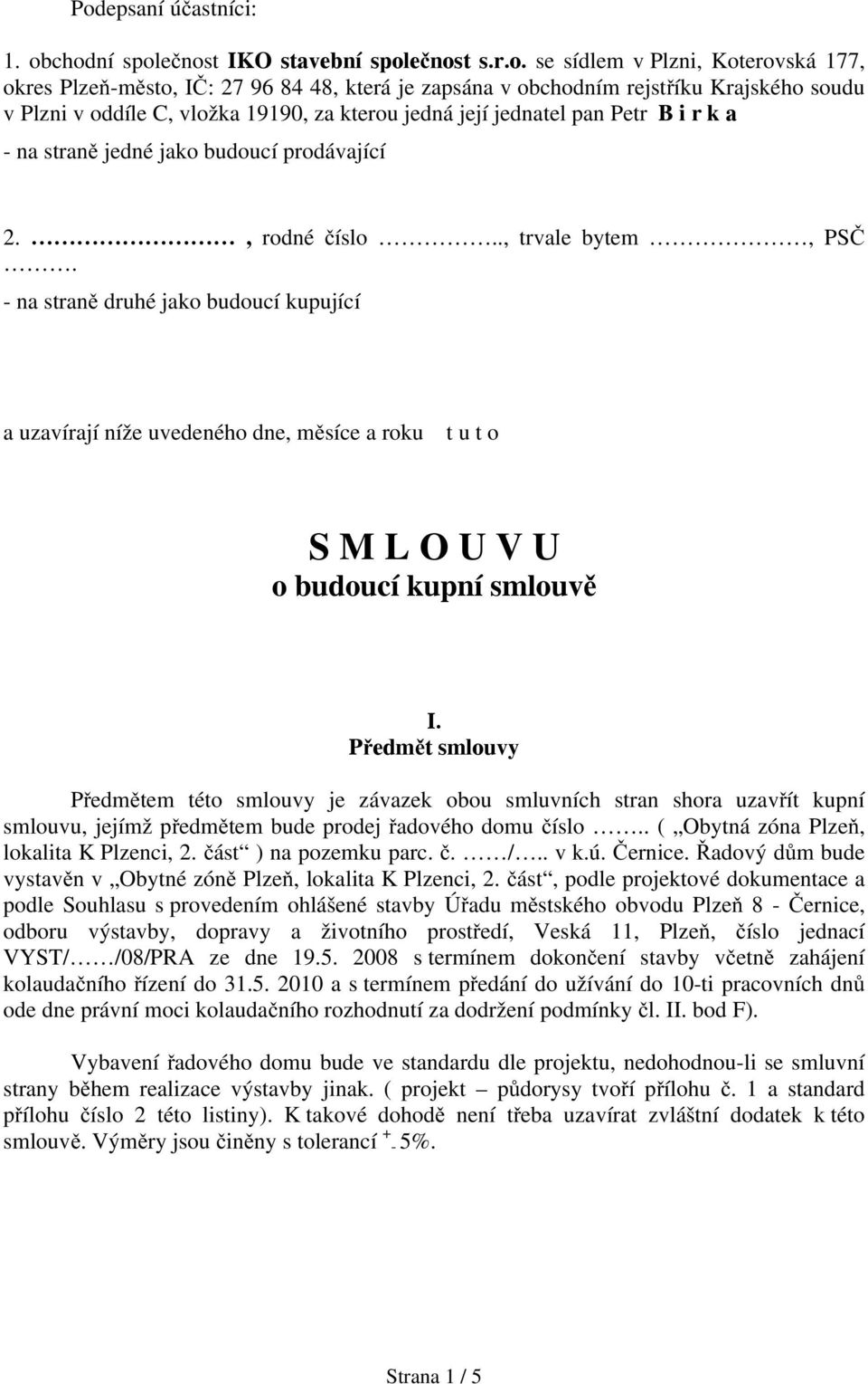 - na straně druhé jako budoucí kupující a uzavírají níže uvedeného dne, měsíce a roku t u t o S M L O U V U o budoucí kupní smlouvě I.