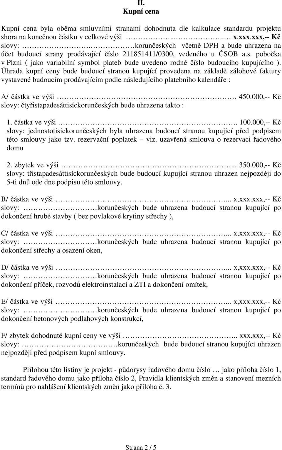 Úhrada kupní ceny bude budoucí stranou kupující provedena na základě zálohové faktury vystavené budoucím prodávajícím podle následujícího platebního kalendáře : A/ částka ve výši. 450.