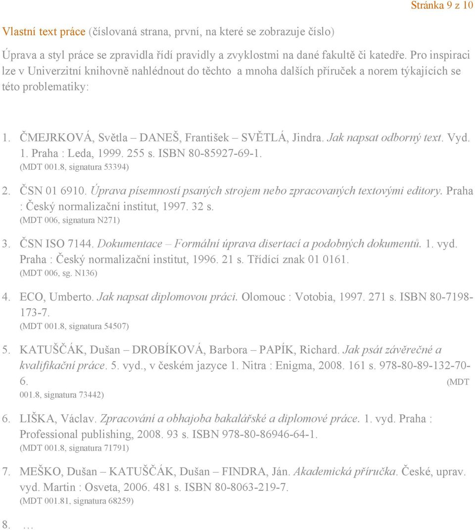 Jak napsat odborný text. Vyd. 1. Praha : Leda, 1999. 255 s. ISBN 80-85927-69-1. (MDT 001.8, signatura 53394) 2. ČSN 01 6910. Úprava písemností psaných strojem nebo zpracovaných textovými editory.