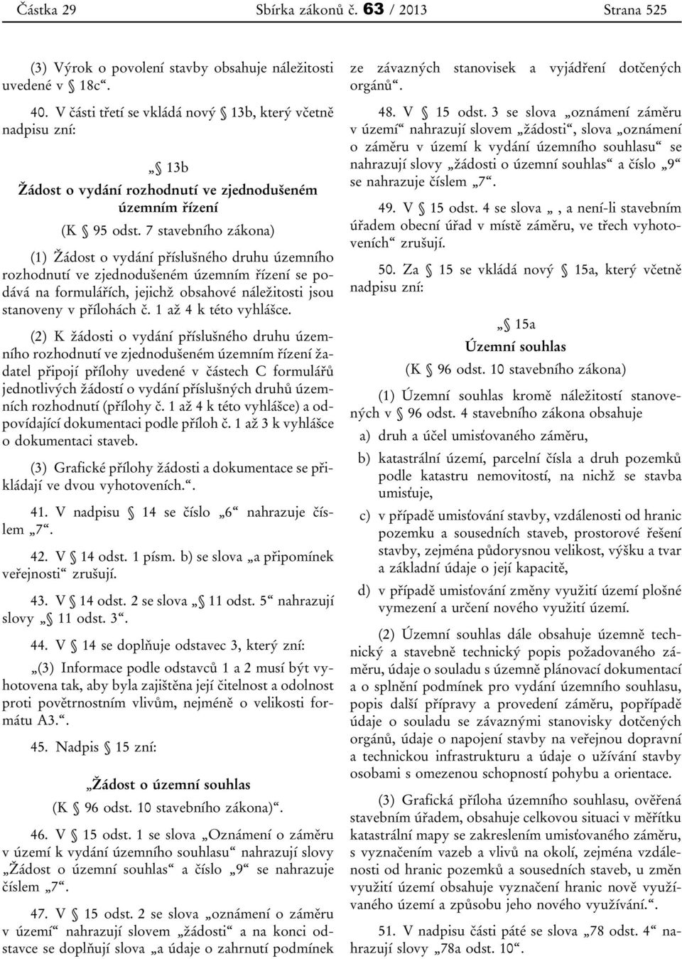 7 stavebního zákona) (1) Žádost o vydání příslušného druhu územního rozhodnutí ve zjednodušeném územním řízení se podává na formulářích, jejichž obsahové náležitosti jsou stanoveny v přílohách č.