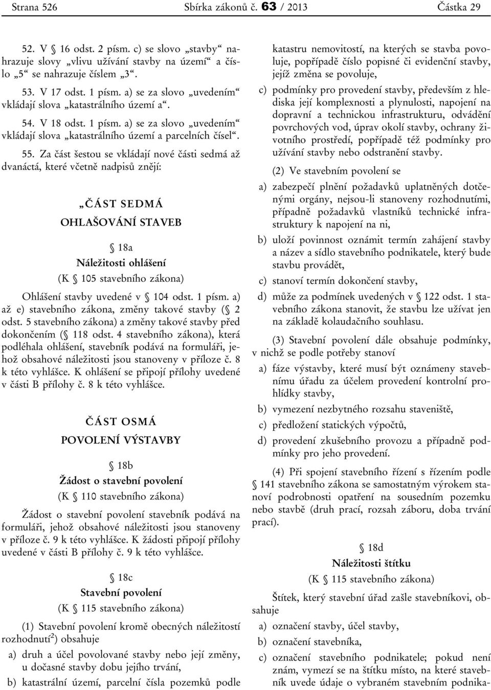 Za část šestou se vkládají nové části sedmá až dvanáctá, které včetně nadpisů znějí: ČÁST SEDMÁ OHLAŠOVÁNÍ STAVEB 18a Náležitosti ohlášení (K 105 stavebního zákona) Ohlášení stavby uvedené v 104 odst.