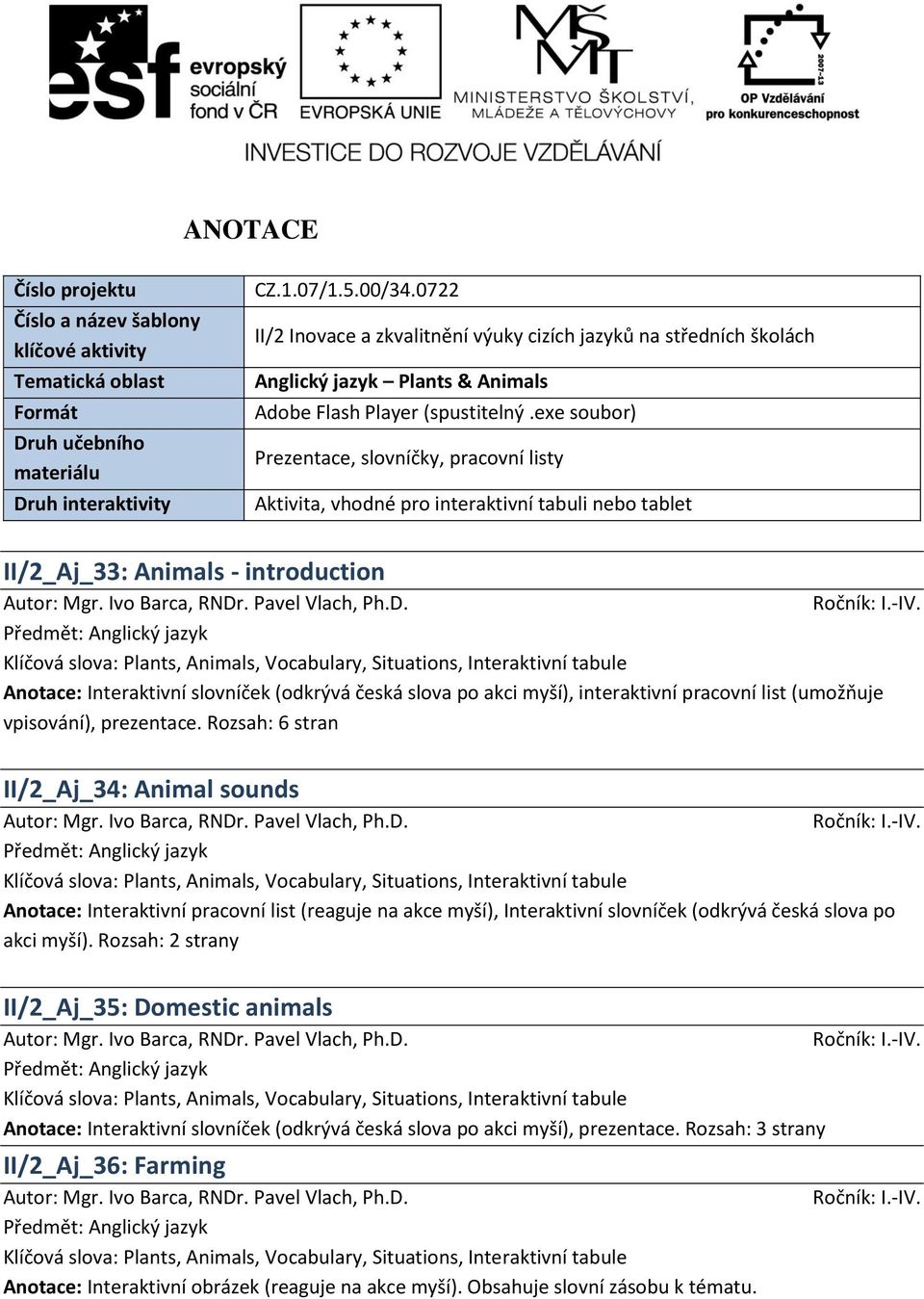 exe soubor) Prezentace, slovníčky, pracovní listy Aktivita, vhodné pro interaktivní tabuli nebo tablet II/2_Aj_33: Animals - introduction Anotace: Interaktivní slovníček (odkrývá česká slova po akci