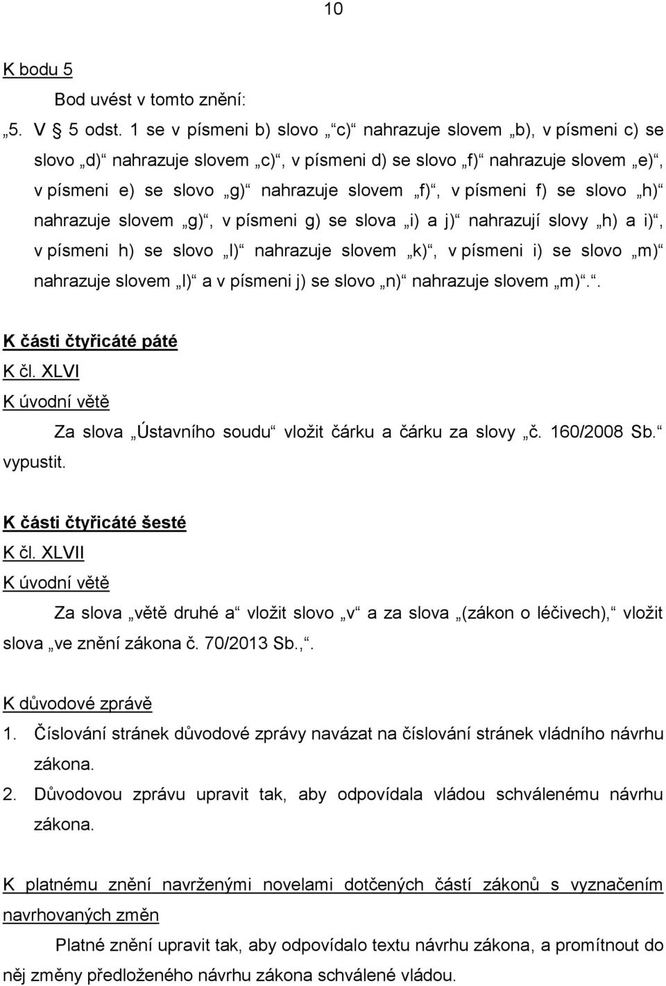 se slovo h) nahrazuje slovem g), v písmeni g) se slova i) a j) nahrazují slovy h) a i), v písmeni h) se slovo l) nahrazuje slovem k), v písmeni i) se slovo m) nahrazuje slovem l) a v písmeni j) se