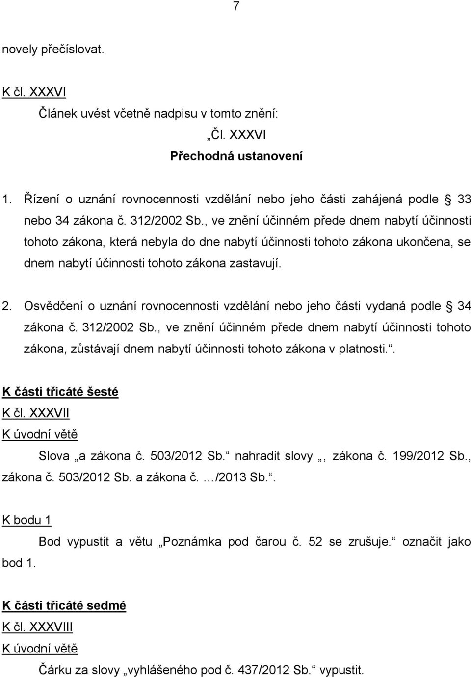 , ve znění účinném přede dnem nabytí účinnosti tohoto zákona, která nebyla do dne nabytí účinnosti tohoto zákona ukončena, se dnem nabytí účinnosti tohoto zákona zastavují. 2.