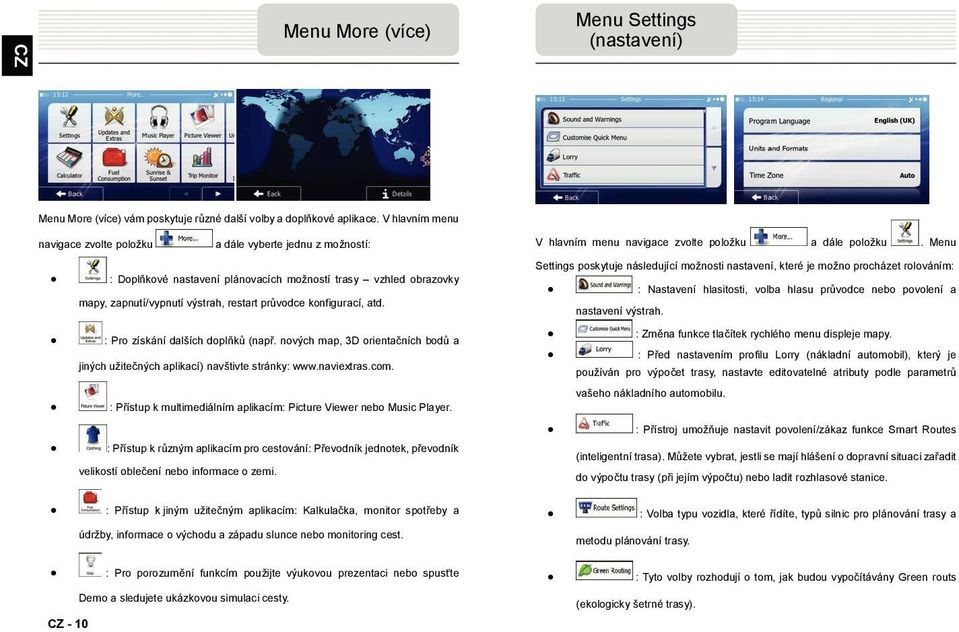 Menu : Doplňkové nastavení plánovacích možností trasy vzhled obrazovky mapy, zapnutí/vypnutí výstrah, restart průvodce konfigurací, atd. : Pro získání dalších doplňků (nap.