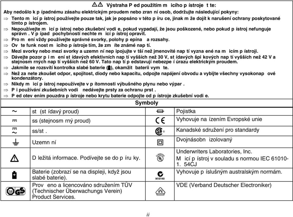 Nepoužívejte m icí p ístroj nebo zkušební vodi e, pokud vypadají, že jsou poškozené, nebo pokud p ístroj nefunguje správn. V p ípad pochybností nechte m icí p ístroj opravit.