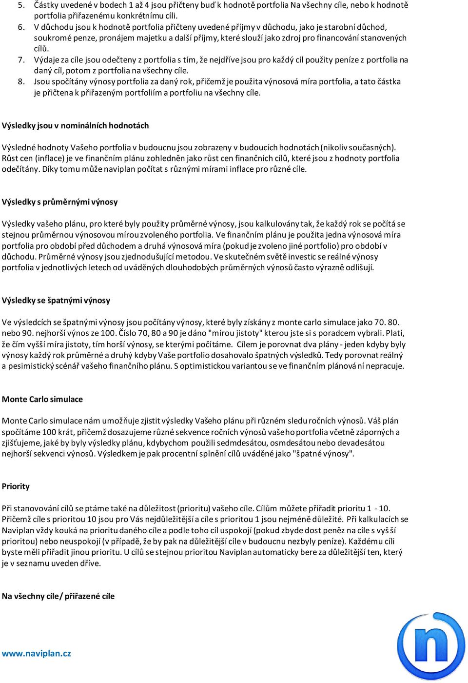 cílů. 7. Výdaje za cíle jsou odečteny z portfolia s tím, že nejdříve jsou pro každý cíl použity peníze z portfolia na daný cíl, potom z portfolia na všechny cíle. 8.