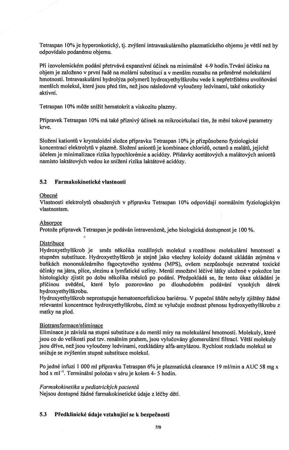 Intravaskulární hydrolýza polymerů hydroxyethylškrobu vede k nepřetržitému uvolňování menších molekul, které jsou před tím, než jsou následovně vyloučeny ledvinami, také onkoticky aktivní.