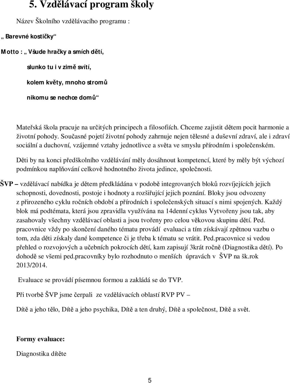 Sou asné pojetí životní pohody zahrnuje nejen t lesné a duševní zdraví, ale i zdraví sociální a duchovní, vzájemné vztahy jednotlivce a sv ta ve smyslu p írodním i spole enském.