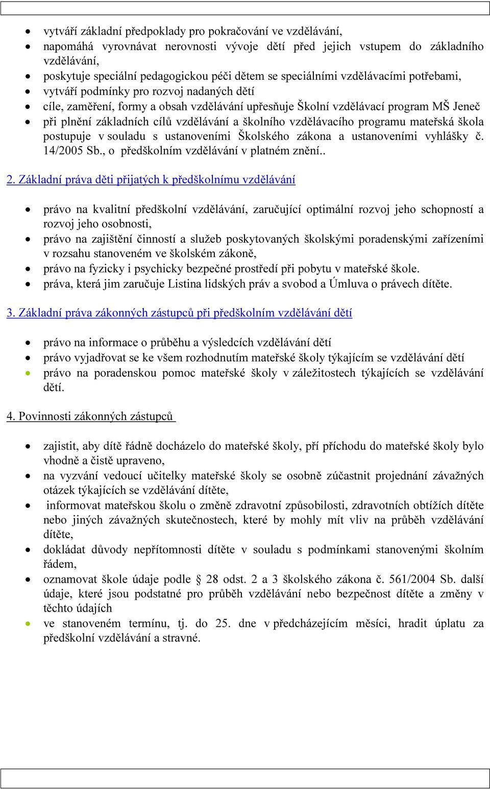 vzdělávání a školního vzdělávacího programu mateřská škola postupuje v souladu s ustanoveními Školského zákona a ustanoveními vyhlášky č. 14/2005 Sb., o předškolním vzdělávání v platném znění.. 2.