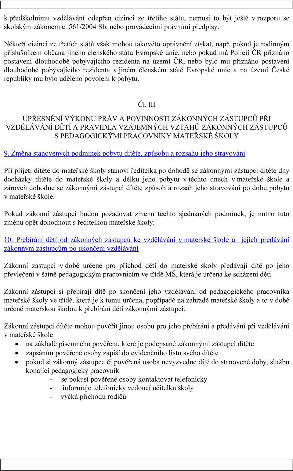 pokud je rodinným příslušníkem občana jiného členského státu Evropské unie, nebo pokud má Policií ČR přiznáno postavení dlouhodobě pobývajícího rezidenta na území ČR, nebo bylo mu přiznáno postavení