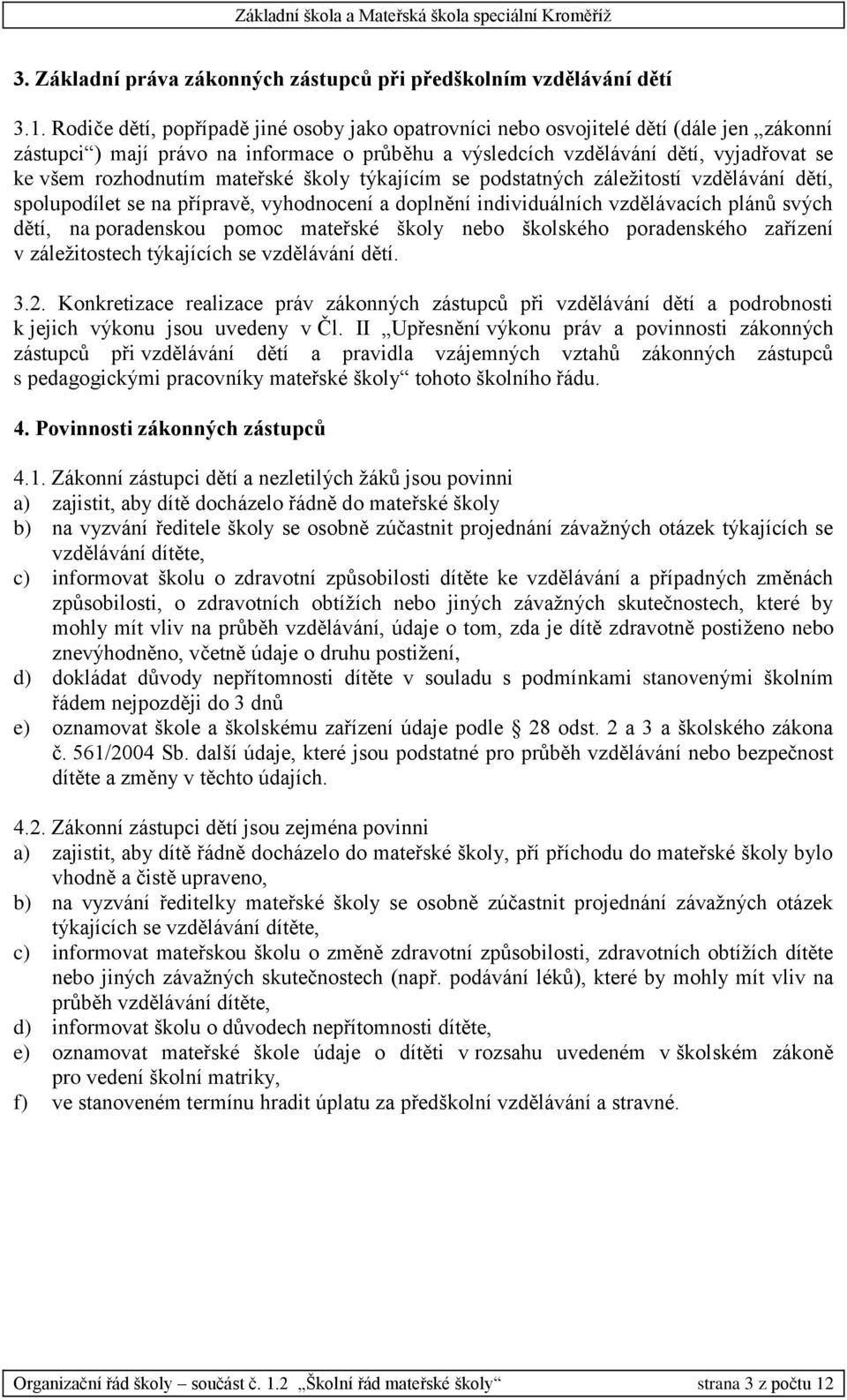 mateřské školy týkajícím se podstatných záležitostí vzdělávání dětí, spolupodílet se na přípravě, vyhodnocení a doplnění individuálních vzdělávacích plánů svých dětí, na poradenskou pomoc mateřské