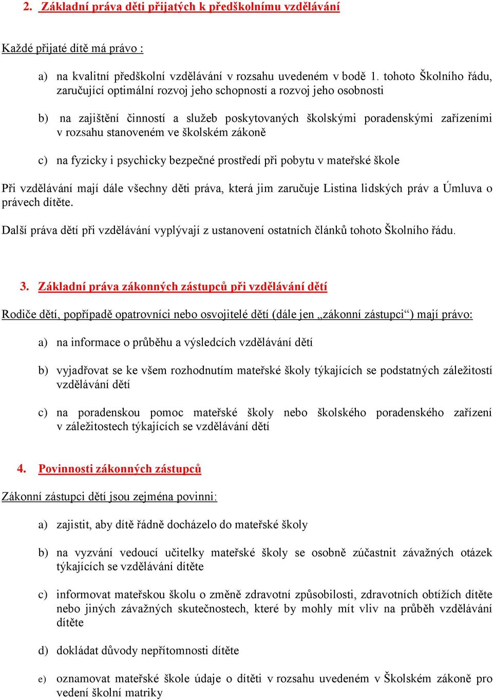 školském zákoně c) na fyzicky i psychicky bezpečné prostředí při pobytu v mateřské škole Při vzdělávání mají dále všechny děti práva, která jim zaručuje Listina lidských práv a Úmluva o právech