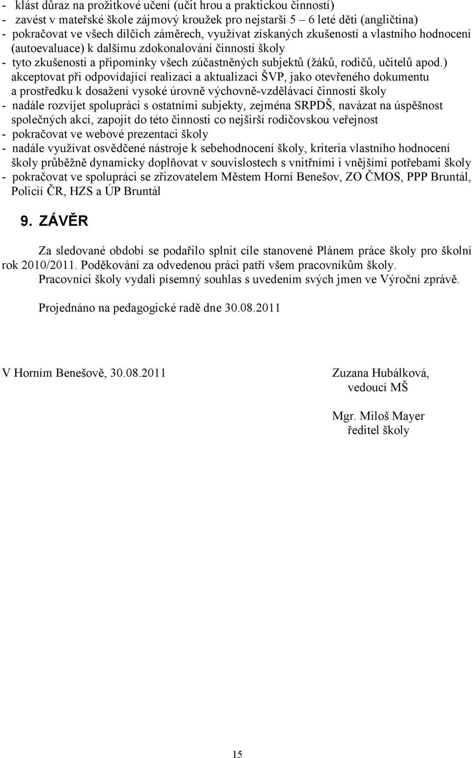 ) akceptovat při odpovídající realizaci a aktualizaci ŠVP, jako otevřeného dokumentu a prostředku k dosažení vysoké úrovně výchovně-vzdělávací školy - nadále rozvíjet spolupráci s ostatními subjekty,