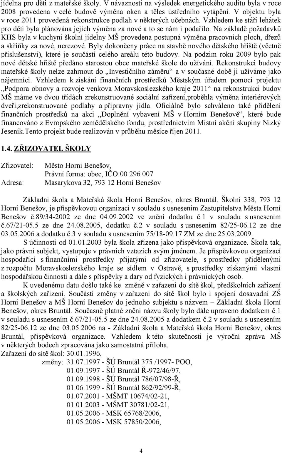 Na základě požadavků KHS byla v kuchyni školní jídelny MŠ provedena postupná výměna pracovních ploch, dřezů a skříňky za nové, nerezové.