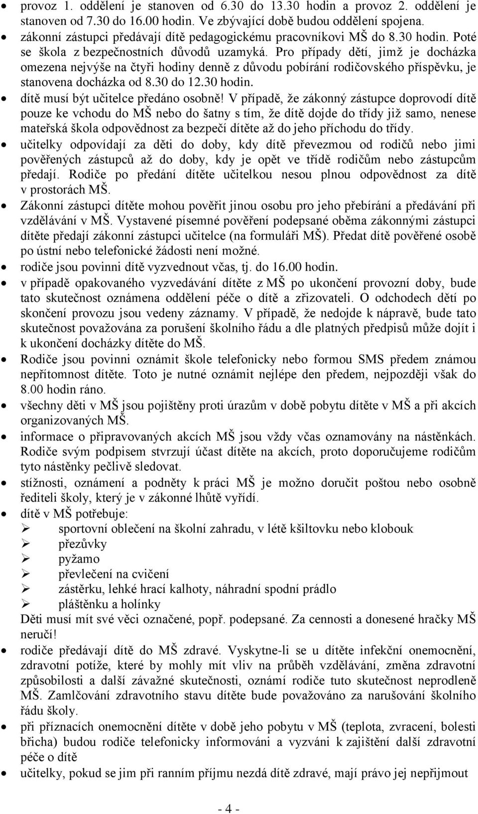 Pro případy dětí, jimž je docházka omezena nejvýše na čtyři hodiny denně z důvodu pobírání rodičovského příspěvku, je stanovena docházka od 8.30 do 12.30 hodin. dítě musí být učitelce předáno osobně!