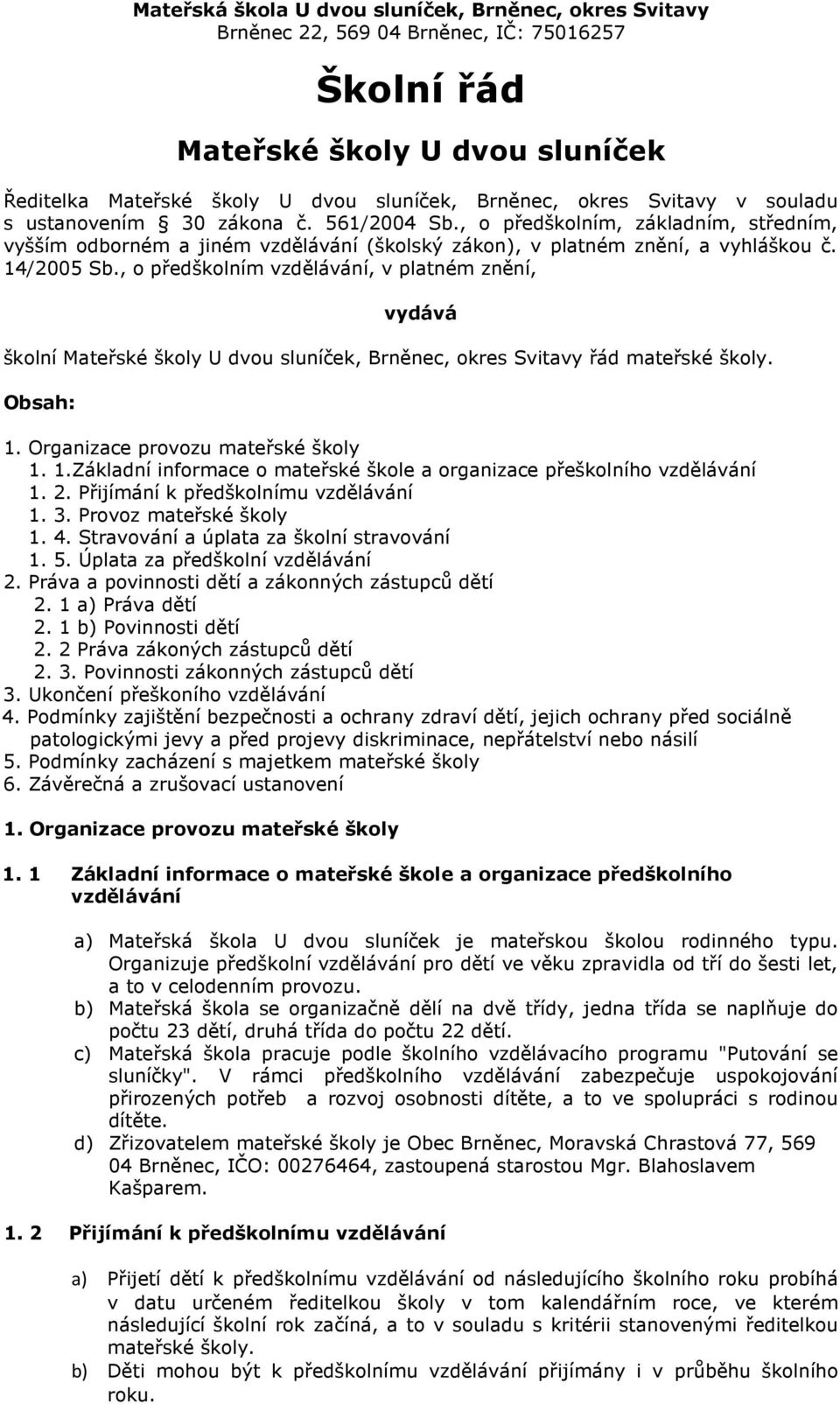 , o předškolním vzdělávání, v platném znění, vydává školní Mateřské školy U dvou sluníček, Brněnec, okres Svitavy řád mateřské školy. Obsah: 1.