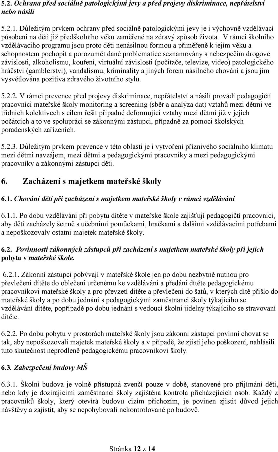 V rámci školního vzdělávacího programu jsou proto děti nenásilnou formou a přiměřeně k jejím věku a schopnostem pochopit a porozumět dané problematice seznamovány s nebezpečím drogové závislosti,