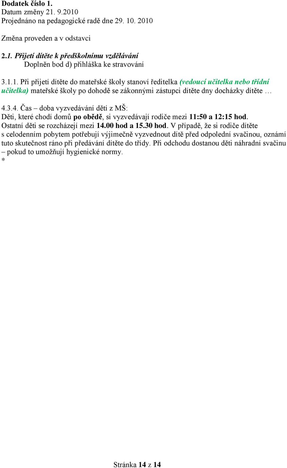 3.4. Čas doba vyzvedávání dětí z MŠ: Děti, které chodí domů po obědě, si vyzvedávají rodiče mezi 11:50 a 12:15 hod. Ostatní děti se rozcházejí mezi 14.00 hod a 15.30 hod.