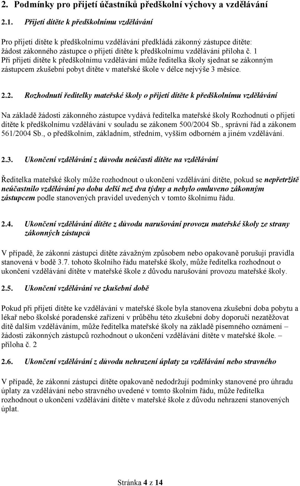 1 Při přijetí dítěte k předškolnímu vzdělávání může ředitelka školy sjednat se zákonným zástupcem zkušební pobyt dítěte v mateřské škole v délce nejvýše 3 měsíce. 2.