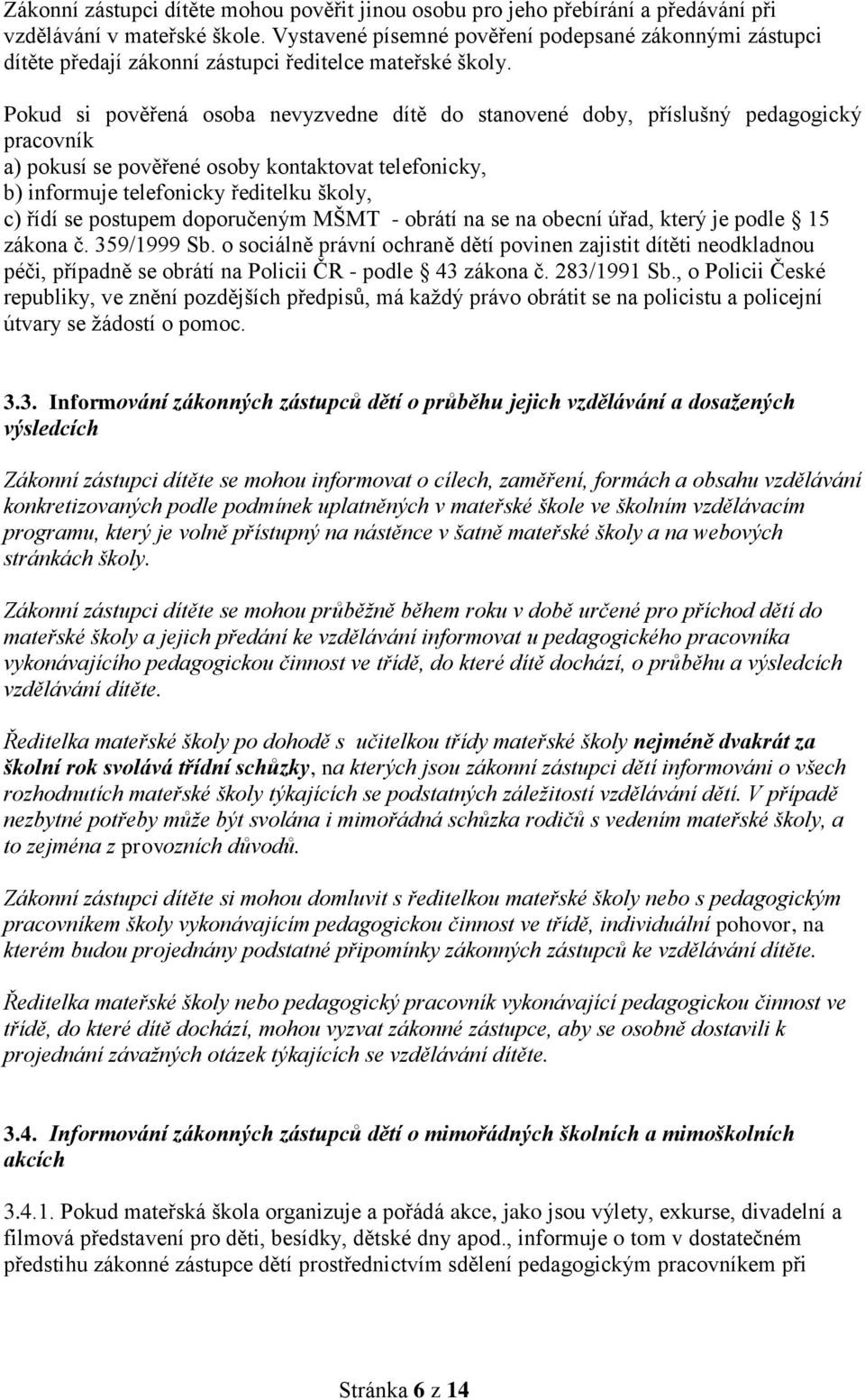 Pokud si pověřená osoba nevyzvedne dítě do stanovené doby, příslušný pedagogický pracovník a) pokusí se pověřené osoby kontaktovat telefonicky, b) informuje telefonicky ředitelku školy, c) řídí se