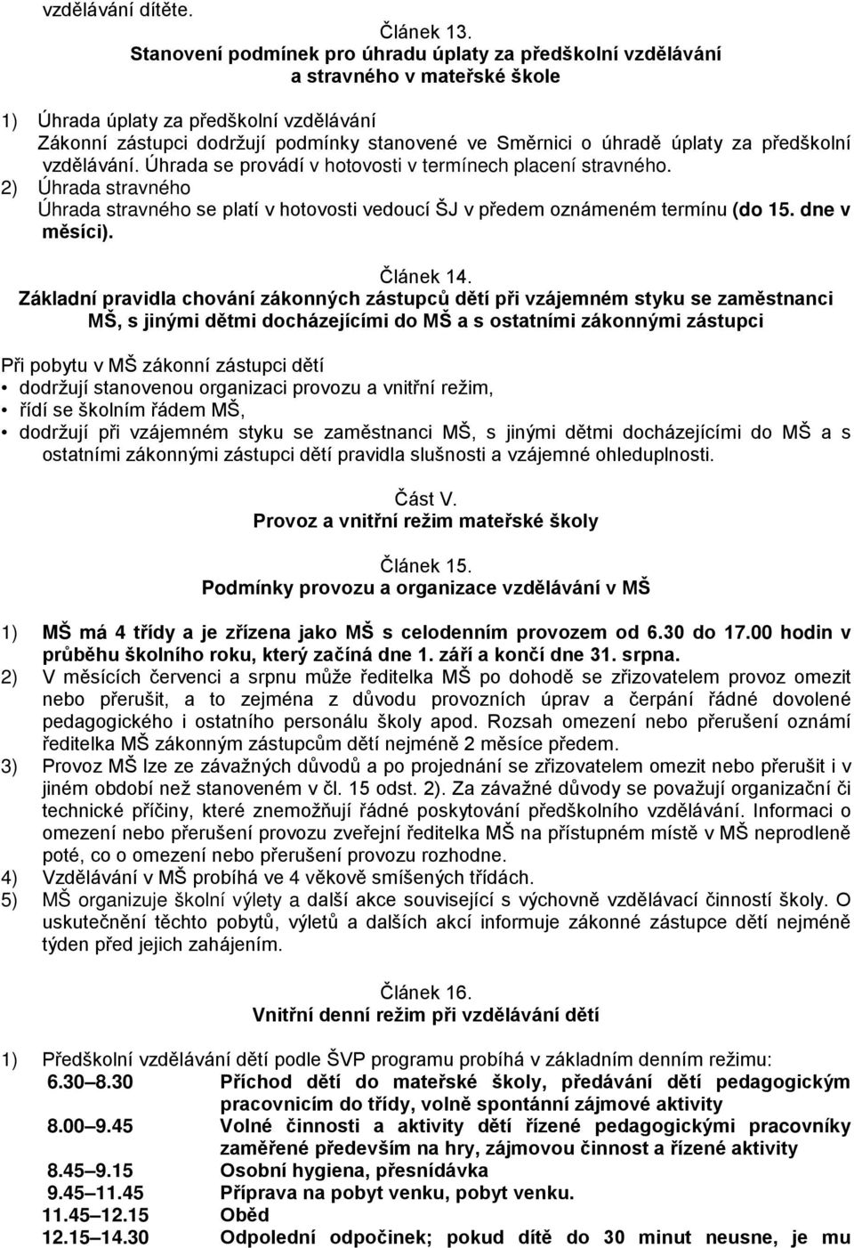 úplaty za předškolní vzdělávání. Úhrada se provádí v hotovosti v termínech placení stravného. 2) Úhrada stravného Úhrada stravného se platí v hotovosti vedoucí ŠJ v předem oznámeném termínu (do 15.